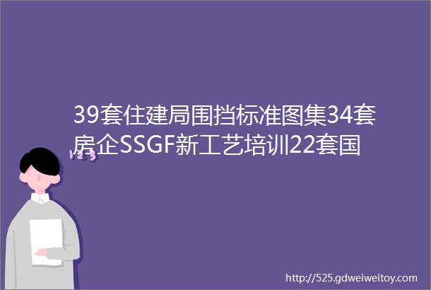 39套住建局围挡标准图集34套房企SSGF新工艺培训22套国企施工技术标准宣贯hellip